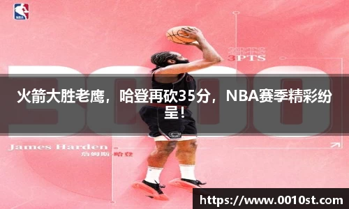 火箭大胜老鹰，哈登再砍35分，NBA赛季精彩纷呈！