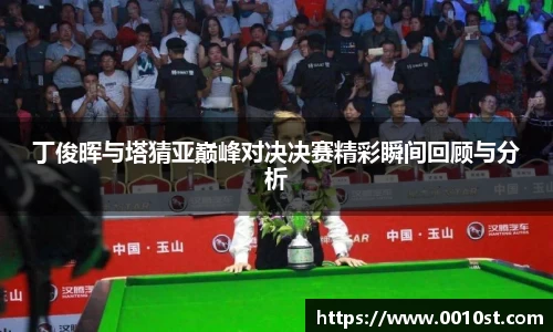 丁俊晖与塔猜亚巅峰对决决赛精彩瞬间回顾与分析